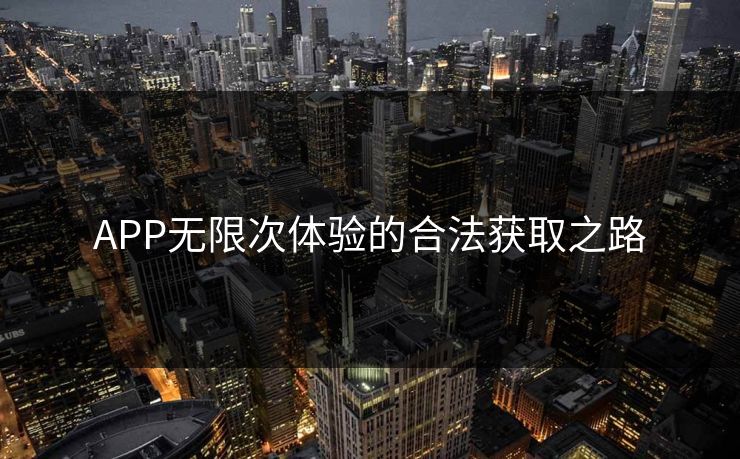 APP无限次体验的合法获取之路