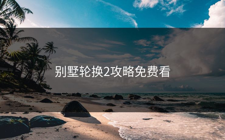 别墅轮换2攻略免费看