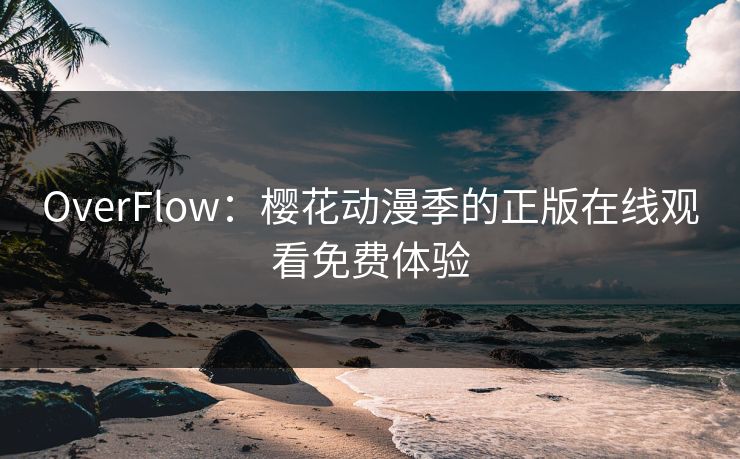 OverFlow：樱花动漫季的正版在线观看免费体验