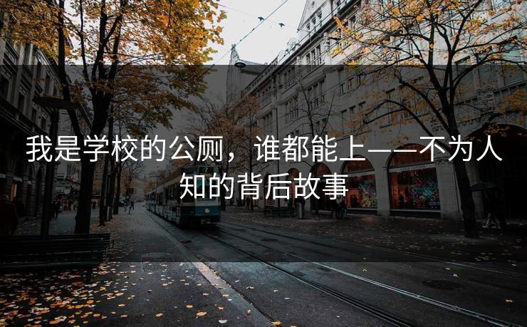 我是学校的公厕，谁都能上——不为人知的背后故事