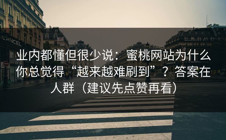 业内都懂但很少说：蜜桃网站为什么你总觉得“越来越难刷到”？答案在人群（建议先点赞再看）