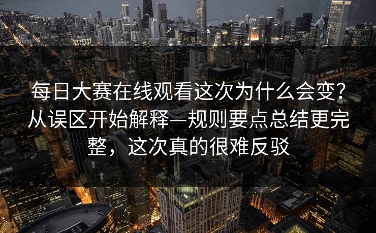 每日大赛在线观看这次为什么会变？从误区开始解释—规则要点总结更完整，这次真的很难反驳